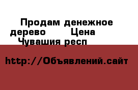 Продам денежное дерево!!!! › Цена ­ 300 - Чувашия респ.  »    